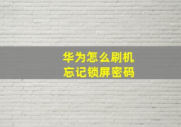 华为怎么刷机 忘记锁屏密码